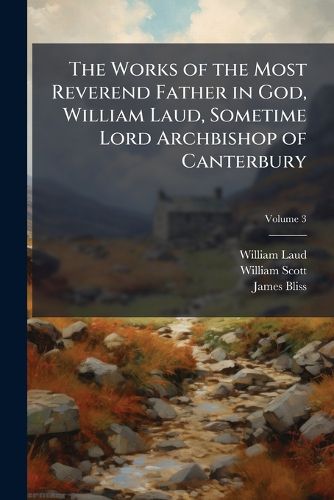 Cover image for The Works of the Most Reverend Father in God, William Laud, Sometime Lord Archbishop of Canterbury