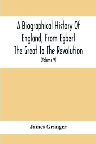 A Biographical History Of England, From Egbert The Great To The Revolution