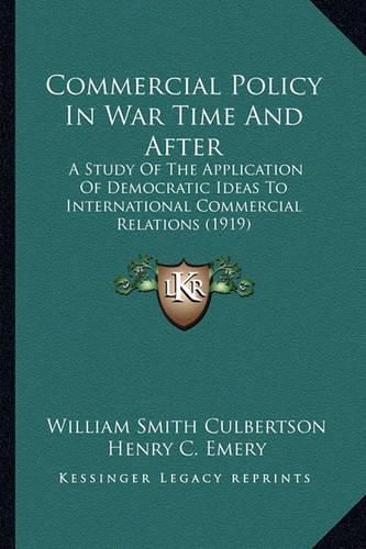 Cover image for Commercial Policy in War Time and After: A Study of the Application of Democratic Ideas to International Commercial Relations (1919)