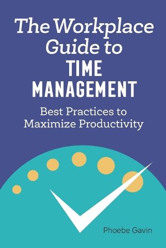 The Workplace Guide to Time Management: Best Practices to Maximize Productivity
