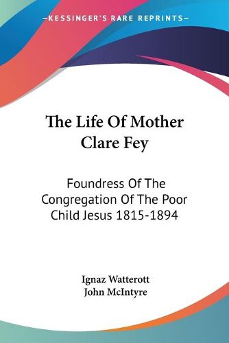 Cover image for The Life of Mother Clare Fey: Foundress of the Congregation of the Poor Child Jesus 1815-1894