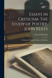 Cover image for Essays in Criticism. The Study of Poetry. John Keats; Wordsworth. Edited by Susan S. Sheridan