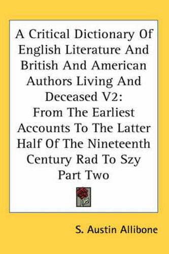Cover image for A Critical Dictionary of English Literature and British and American Authors Living and Deceased V2: From the Earliest Accounts to the Latter Half of the Nineteenth Century Rad to Szy Part Two