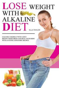 Cover image for Lose Weight With Alkaline Diet: Cleanse Yourself With a Diet Rich in Vegetables and Heal Your Body With Anti-inflammatory Recipes