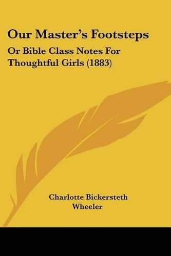 Our Master's Footsteps: Or Bible Class Notes for Thoughtful Girls (1883)