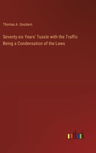 Seventy-six Years' Tussle with the Traffic Being a Condensation of the Laws