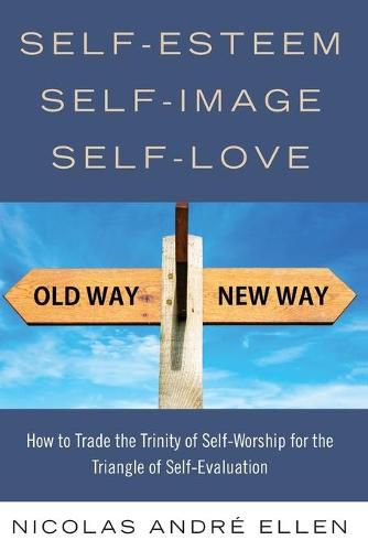 Cover image for Self-Esteem, Self-Image, Self-Love: How to Trade the Trinity of Self-Worship for the Triangle of Self-Evaluation