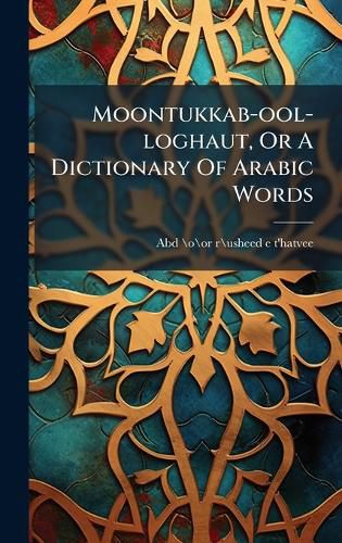 Cover image for Moontukkab-ool-loghaut, Or A Dictionary Of Arabic Words