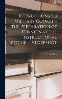 Cover image for Instructions to Military Cooks in the Preparation of Dinners at the Instructional Kitchen, Aldershot