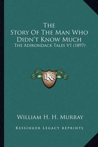 Cover image for The Story of the Man Who Didn't Know Much the Story of the Man Who Didn't Know Much: The Adirondack Tales V1 (1897) the Adirondack Tales V1 (1897)
