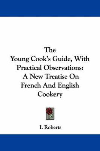 Cover image for The Young Cook's Guide, with Practical Observations: A New Treatise on French and English Cookery