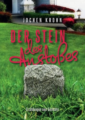 Cover image for Der Stein des Anstosses: Erzahlungen und Gedichte lebensnah, realistisch, sowie zum Schmunzeln und Nachdenken