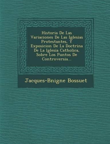 Cover image for Historia de Las Variaciones de Las Iglesias Protestantes, y Exposicion de La Doctrina de La Iglesia Catholica, Sobre Los Puntos de Controversia...