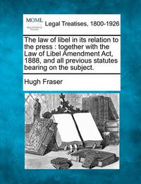 Cover image for The Law of Libel in Its Relation to the Press: Together with the Law of Libel Amendment ACT, 1888, and All Previous Statutes Bearing on the Subject.