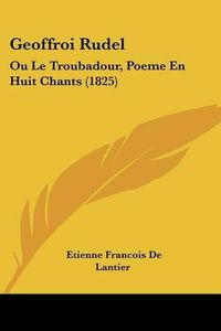 Cover image for Geoffroi Rudel: Ou Le Troubadour, Poeme En Huit Chants (1825)