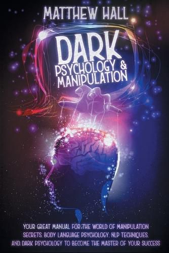 Dark Psychology and Manipulation: Your Great Manual For The World of Manipulation Secrets, Body Language Psychology, NLP Techniques, and Dark Psychology To Become The Master Of Your Success