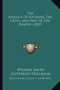 Cover image for The Apology of Socrates, the Crito, and Part of the Phaedo (1852)