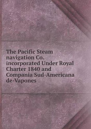 Cover image for The Pacific Steam navigation Co. incorporated Under Royal Charter 1840 and Compania Sud-Americana de-Vapones