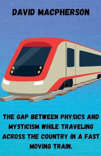 Cover image for The Gap Between Physics and Mysticism While Traveling Across the Country In a Fast Moving Train