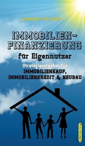 Immobilienfinanzierung fur Eigennutzer: Strategieratgeber fu&#776;r Immobilienkauf, Immobilienkredit & Neubau