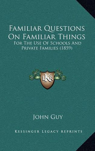 Familiar Questions on Familiar Things: For the Use of Schools and Private Families (1859)