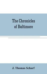 Cover image for The chronicles of Baltimore: being a complete history of Baltimore town and Baltimore city from the earliest period to the present time