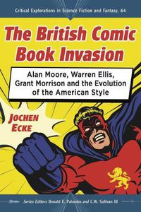 Cover image for The British Comic Book Invasion: Alan Moore, Warren Ellis, Grant Morrison and the Evolution of the American Style