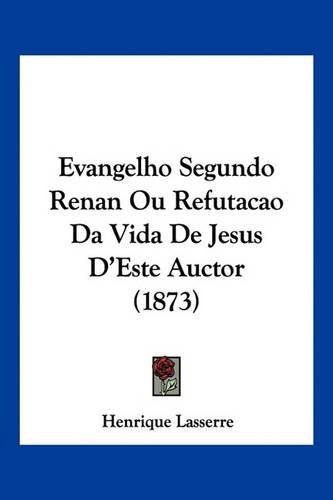 Cover image for Evangelho Segundo Renan Ou Refutacao Da Vida de Jesus D'Este Auctor (1873)