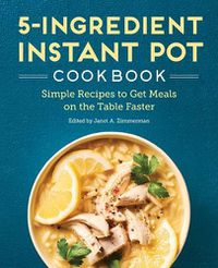 Cover image for 5-Ingredient Instant Pot Cookbook: Simple Recipes to Get Meals on the Table Faster