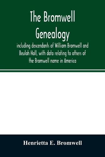 The Bromwell genealogy, including descendants of William Bromwell and Beulah Hall, with data relating to others of the Bromwell name in America; also genealogical records of branches of the allied families of Holmes, Payne, Rice and Leffler