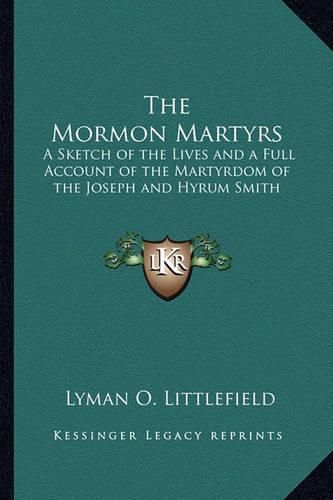 The Mormon Martyrs: A Sketch of the Lives and a Full Account of the Martyrdom of the Joseph and Hyrum Smith