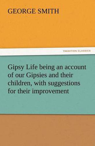 Cover image for Gipsy Life being an account of our Gipsies and their children, with suggestions for their improvement