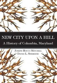 Cover image for New City Upon a Hill: A History of Columbia, Maryland