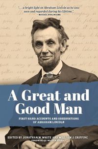 Cover image for A Great and Good Man: Rare, First-Hand Accounts and Observations of Abraham Lincoln