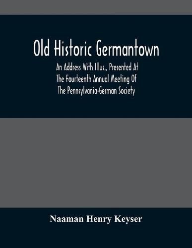 Cover image for Old Historic Germantown; An Address With Illus., Presented At The Fourteenth Annual Meeting Of The Pennsylvania-German Society