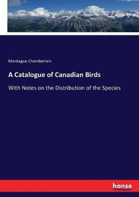 Cover image for A Catalogue of Canadian Birds: With Notes on the Distribution of the Species