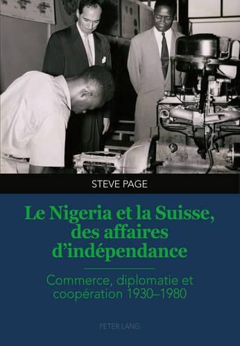 Cover image for Le Nigeria Et La Suisse, Des Affaires d'Independance: Commerce, Diplomatie Et Cooperation 1930-1980