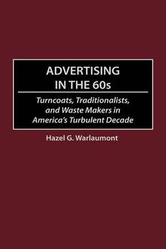 Cover image for Advertising in the 60s: Turncoats, Traditionalists, and Waste Makers in America's Turbulent Decade
