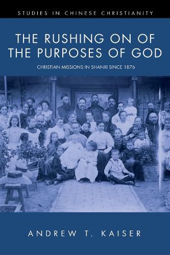 Cover image for The Rushing on of the Purposes of God: Christian Missions in Shanxi Since 1876