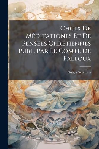 Cover image for Choix de M Ditationes Et de P Nsees Chr Tiennes Publ. Par Le Comte de Falloux