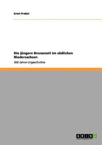 Cover image for Die jungere Bronzezeit im sudlichen Niedersachsen: 300 Jahre Urgeschichte