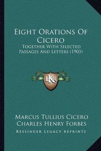 Cover image for Eight Orations of Cicero: Together with Selected Passages and Letters (1903)