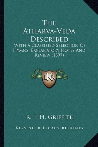 The Atharva-Veda Described: With a Classified Selection of Hymns, Explanatory Notes and Review (1897)