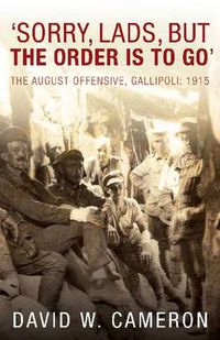 Cover image for 'Sorry, Lads, But the Order is to Go': The August Offensive, Gallipoli: 1915