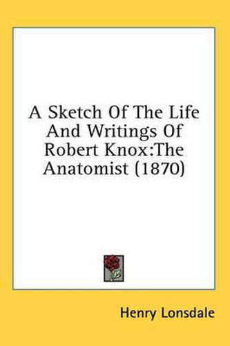 Cover image for A Sketch of the Life and Writings of Robert Knox: The Anatomist (1870)