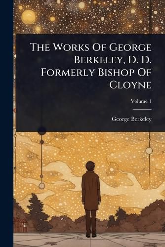 Cover image for The Works Of George Berkeley, D. D. Formerly Bishop Of Cloyne