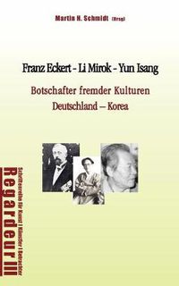 Cover image for Franz Eckert - Li Mirok - Yun Isang: Botschafter fremder Kulturen. Deutschland - Korea