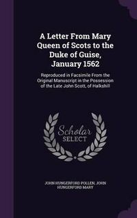 Cover image for A Letter from Mary Queen of Scots to the Duke of Guise, January 1562: Reproduced in Facsimile from the Original Manuscript in the Possession of the Late John Scott, of Halkshill