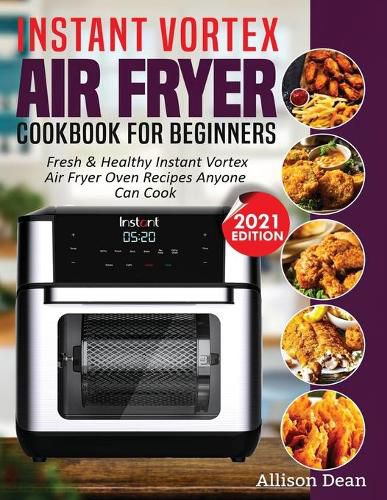 Cover image for Instant Vortex Air Fryer Cookbook For Beginners: Fresh & Healthy Instant Vortex Air Fryer Oven Recipes Anyone Can Cook