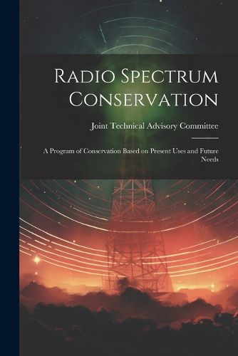 Cover image for Radio Spectrum Conservation; a Program of Conservation Based on Present Uses and Future Needs